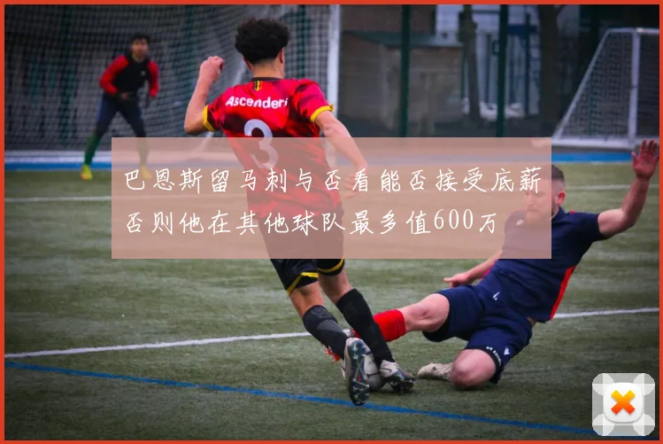 巴恩斯留马刺与否看能否接受底薪否则他在其他球队最多值600万