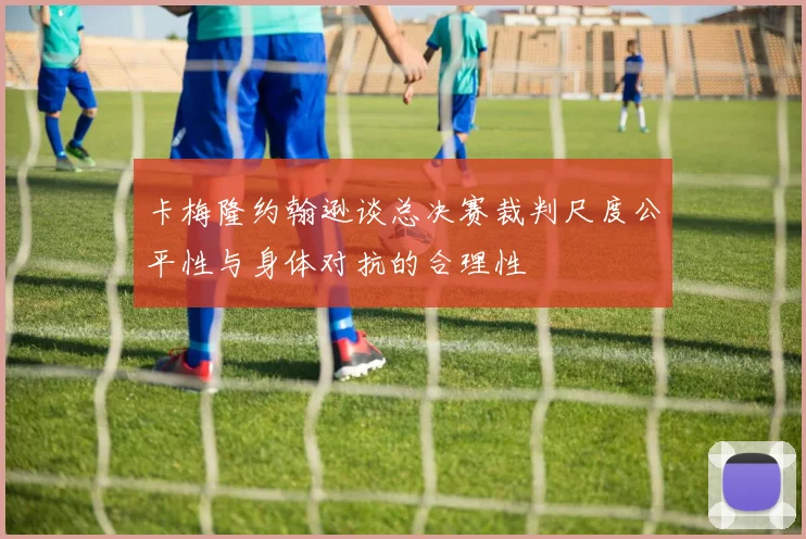卡梅隆约翰逊谈总决赛裁判尺度公平性与身体对抗的合理性