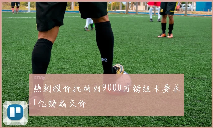 热刺报价托纳利9000万镑纽卡要求1亿镑成交价