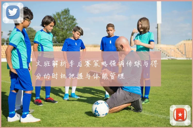 文班解析季后赛策略强调传球与得分的时机把握与体能管理